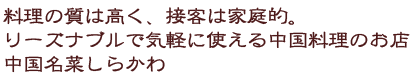 料理の質は高く、接客は家庭的。 リーズナブルで気軽に使える中華のお店 中国名菜しらかわ